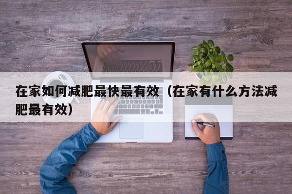 在家如何减肥最快最有效（在家有什么方法减肥最有效）