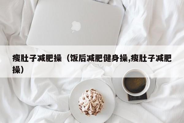 瘦肚子减肥操（饭后减肥健身操,瘦肚子减肥操）