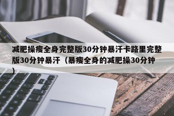 减肥操瘦全身完整版30分钟暴汗卡路里完整版30分钟暴汗（暴瘦全身的减肥操30分钟）