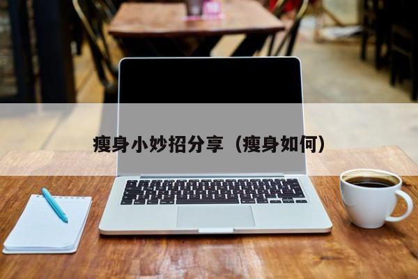 瘦身小妙招分享（瘦身如何）