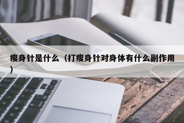 瘦身针是什么（打瘦身针对身体有什么副作用）