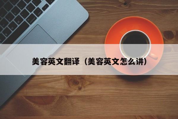 美容英文翻译（美容英文怎么讲）