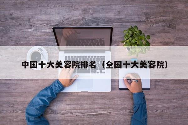 中国十大美容院排名（全国十大美容院）