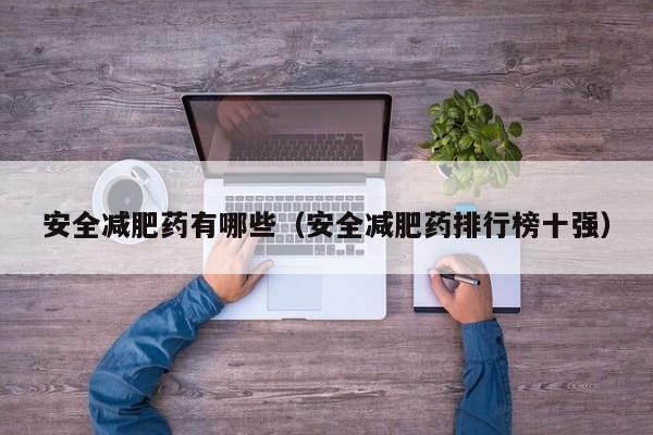 安全减肥药有哪些（安全减肥药排行榜十强）