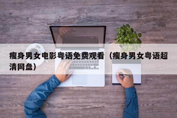 瘦身男女电影粤语免费观看（瘦身男女粤语超清网盘）