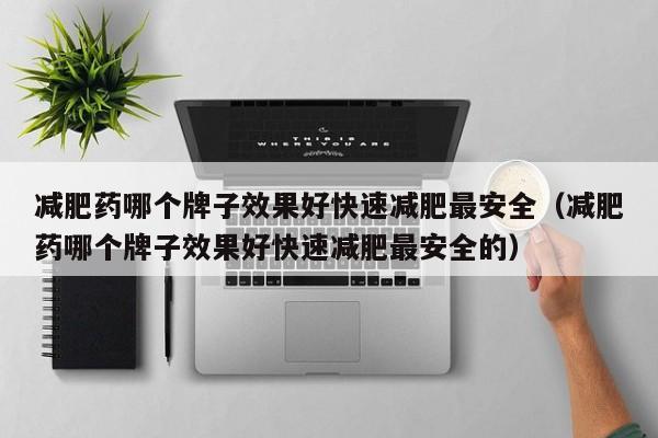 减肥药哪个牌子效果好快速减肥最安全（减肥药哪个牌子效果好快速减肥最安全的）