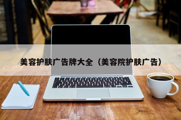 美容护肤广告牌大全（美容院护肤广告）