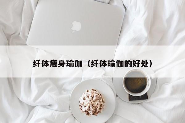 纤体瘦身瑜伽（纤体瑜伽的好处）