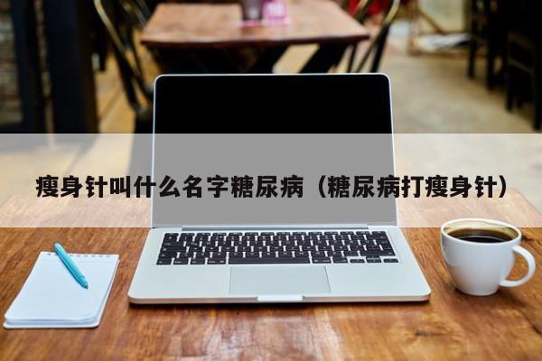 瘦身针叫什么名字糖尿病（糖尿病打瘦身针）