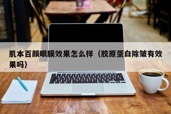 肌本百颜眼膜效果怎么样（胶原蛋白除皱有效果吗）
