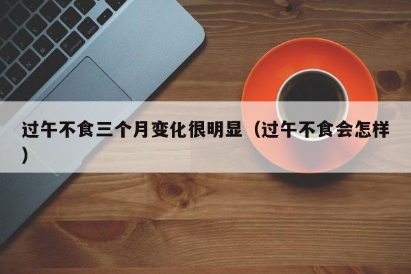 过午不食三个月变化很明显(过午不食会怎样)