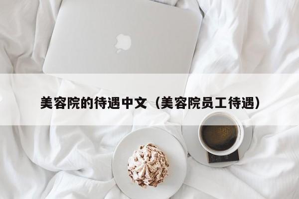 美容院的待遇中文（美容院员工待遇）