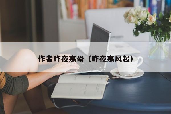 作者昨夜寒蛩(昨夜寒风起)