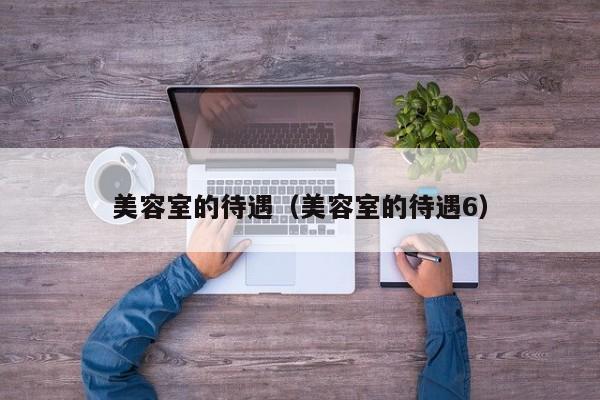 美容室的待遇（美容室的待遇6）