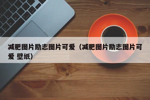 减肥图片励志图片可爱(减肥图片励志图片可爱 壁纸)