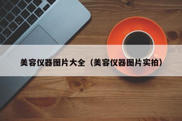 美容仪器图片大全（美容仪器图片实拍）
