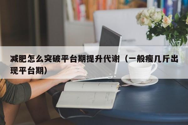 减肥怎么突破平台期提升代谢(一般瘦几斤出现平台期)