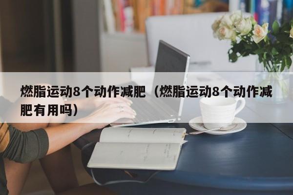 燃脂运动8个动作减肥(燃脂运动8个动作减肥有用吗)