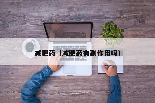 减肥药(减肥药有副作用吗)