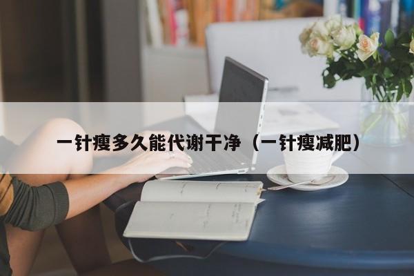 一针瘦多久能代谢干净(一针瘦减肥)
