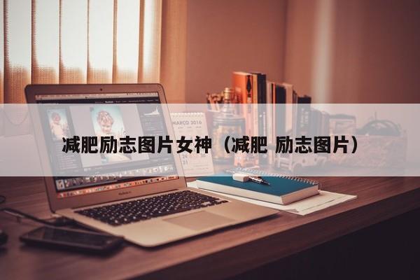 减肥励志图片女神(减肥 励志图片)