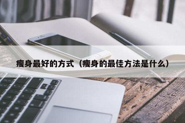 瘦身最好的方式(瘦身的最佳方法是什么)