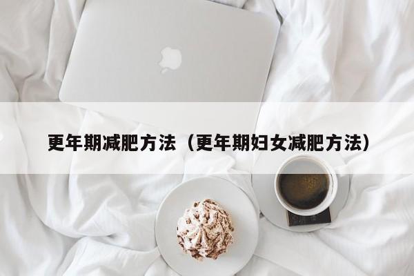 更年期减肥方法（更年期妇女减肥方法）