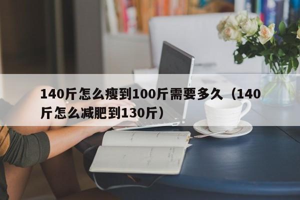 140斤怎么瘦到100斤需要多久（140斤怎么减肥到130斤）