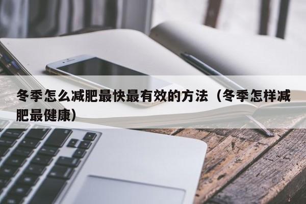 冬季怎么减肥最快最有效的方法（冬季怎样减肥最健康）