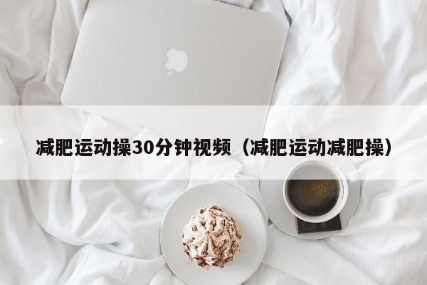 减肥运动操30分钟视频（减肥运动减肥操）