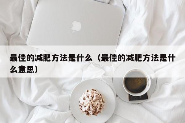 最佳的减肥方法是什么（最佳的减肥方法是什么意思）