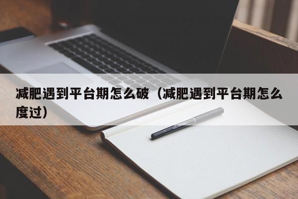 减肥遇到平台期怎么破（减肥遇到平台期怎么度过）