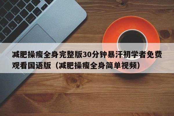 减肥操瘦全身完整版30分钟暴汗初学者免费观看国语版（减肥操瘦全身简单视频）