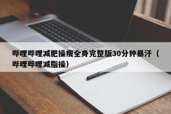 哔哩哔哩减肥操瘦全身完整版30分钟暴汗（哔哩哔哩减脂操）