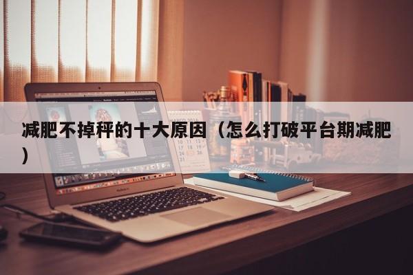 减肥不掉秤的十大原因（怎么打破平台期减肥）
