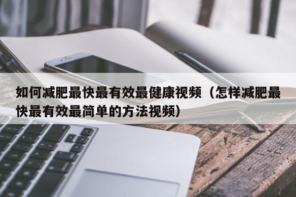 如何减肥最快最有效最健康视频（怎样减肥最快最有效最简单的方法视频）