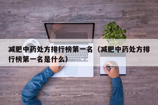 减肥中药处方排行榜第一名（减肥中药处方排行榜第一名是什么）