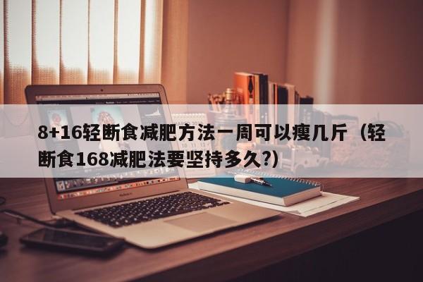 8+16轻断食减肥方法一周可以瘦几斤（轻断食168减肥法要坚持多久?）