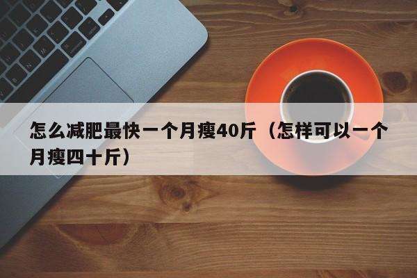 怎么减肥最快一个月瘦40斤（怎样可以一个月瘦四十斤）