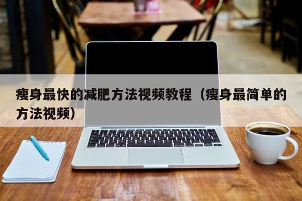 瘦身最快的减肥方法视频教程(瘦身最简单的方法视频)