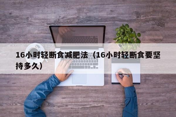 16小时轻断食减肥法(16小时轻断食要坚持多久)