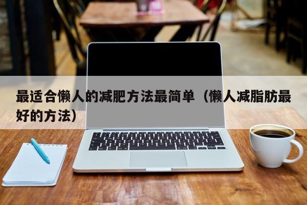 最适合懒人的减肥方法最简单(懒人减脂肪最好的方法)