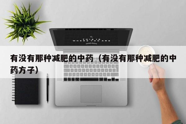有没有那种减肥的中药(有没有那种减肥的中药方子)