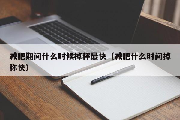 减肥期间什么时候掉秤最快(减肥什么时间掉称快)