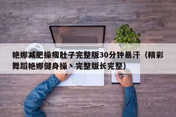 艳娜减肥操瘦肚子完整版30分钟暴汗(精彩舞蹈艳娜健身操丶完整版长完整)
