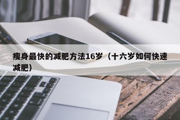 瘦身最快的减肥方法16岁(十六岁如何快速减肥)