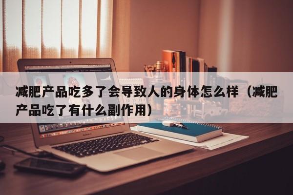 减肥产品吃多了会导致人的身体怎么样(减肥产品吃了有什么副作用)