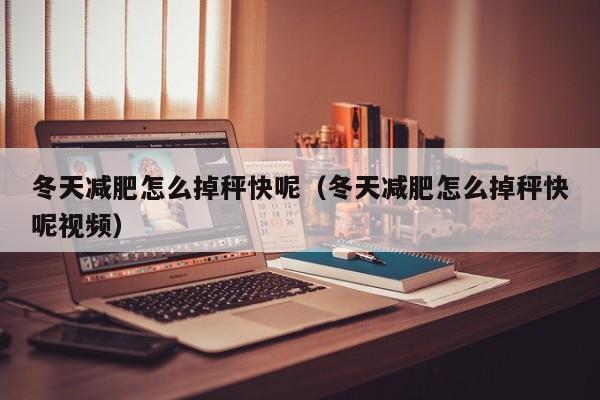 冬天减肥怎么掉秤快呢（冬天减肥怎么掉秤快呢视频）