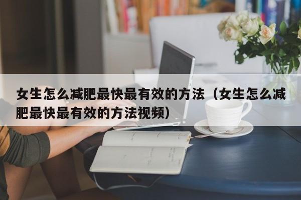 女生怎么减肥最快最有效的方法(女生怎么减肥最快最有效的方法视频)