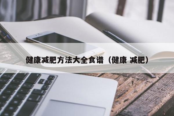 健康减肥方法大全食谱(健康 减肥)